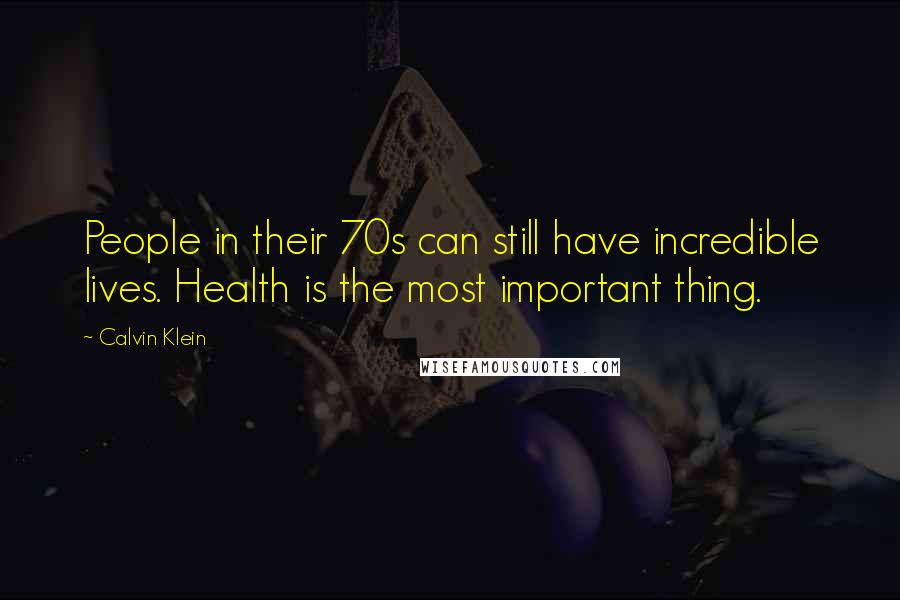 Calvin Klein Quotes: People in their 70s can still have incredible lives. Health is the most important thing.