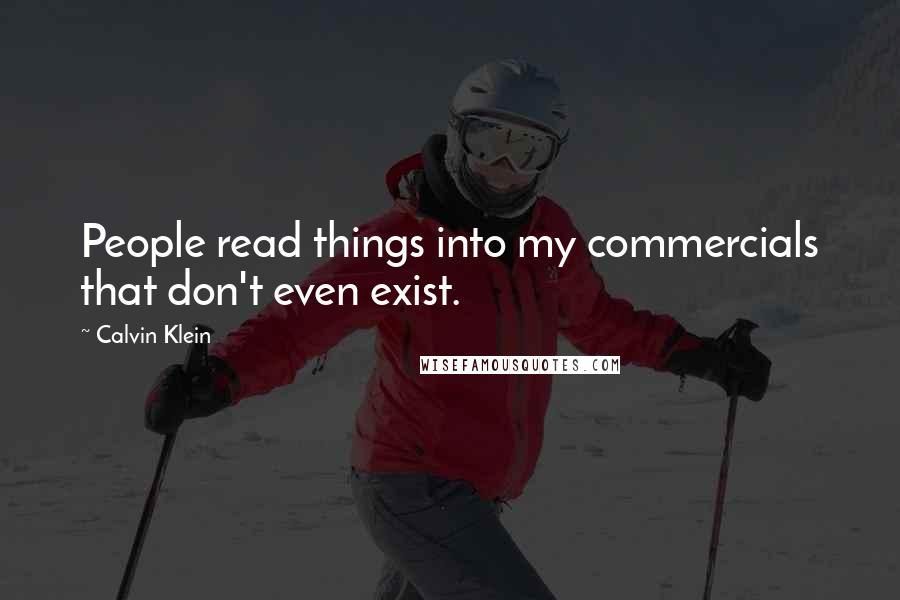 Calvin Klein Quotes: People read things into my commercials that don't even exist.
