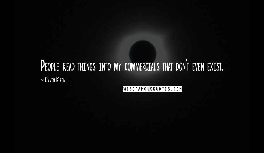 Calvin Klein Quotes: People read things into my commercials that don't even exist.