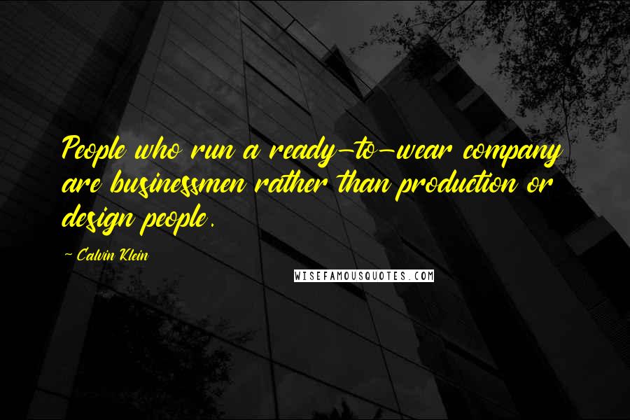 Calvin Klein Quotes: People who run a ready-to-wear company are businessmen rather than production or design people.
