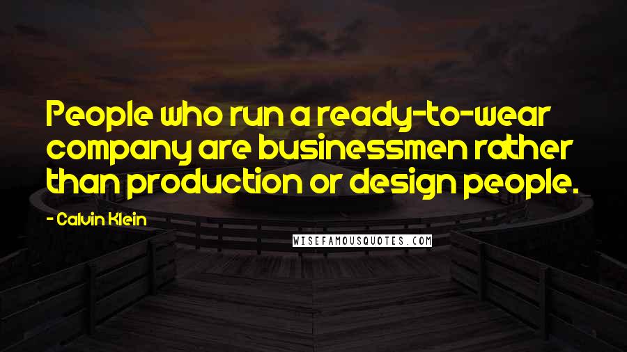 Calvin Klein Quotes: People who run a ready-to-wear company are businessmen rather than production or design people.
