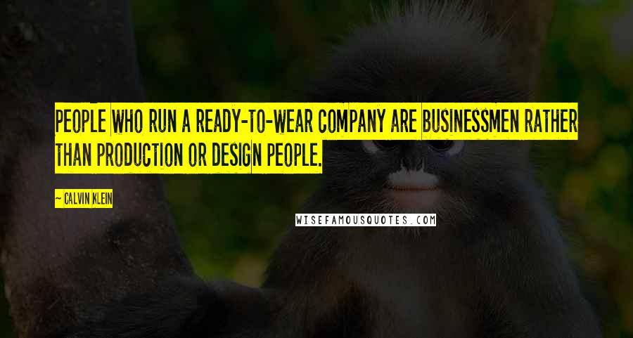 Calvin Klein Quotes: People who run a ready-to-wear company are businessmen rather than production or design people.