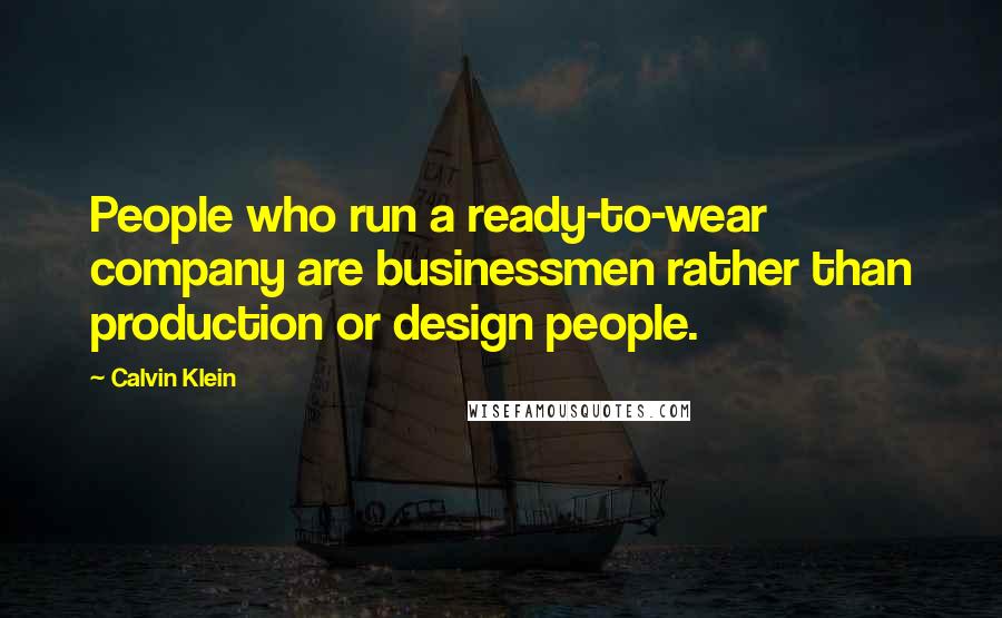 Calvin Klein Quotes: People who run a ready-to-wear company are businessmen rather than production or design people.