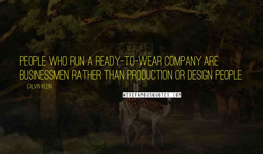 Calvin Klein Quotes: People who run a ready-to-wear company are businessmen rather than production or design people.