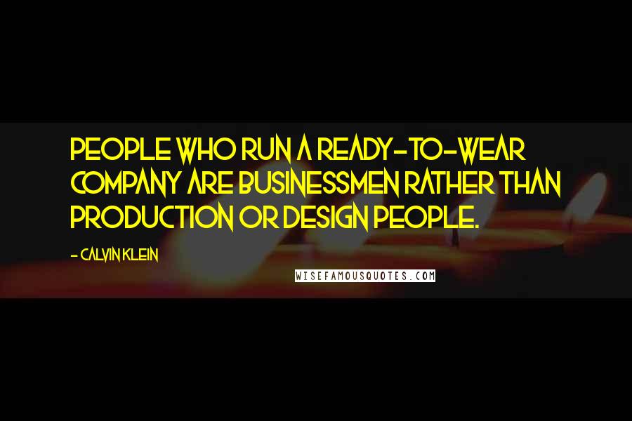 Calvin Klein Quotes: People who run a ready-to-wear company are businessmen rather than production or design people.