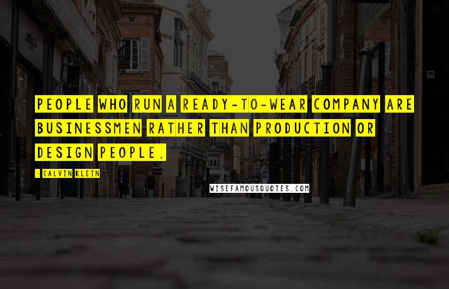 Calvin Klein Quotes: People who run a ready-to-wear company are businessmen rather than production or design people.