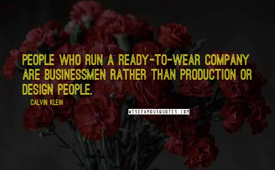 Calvin Klein Quotes: People who run a ready-to-wear company are businessmen rather than production or design people.