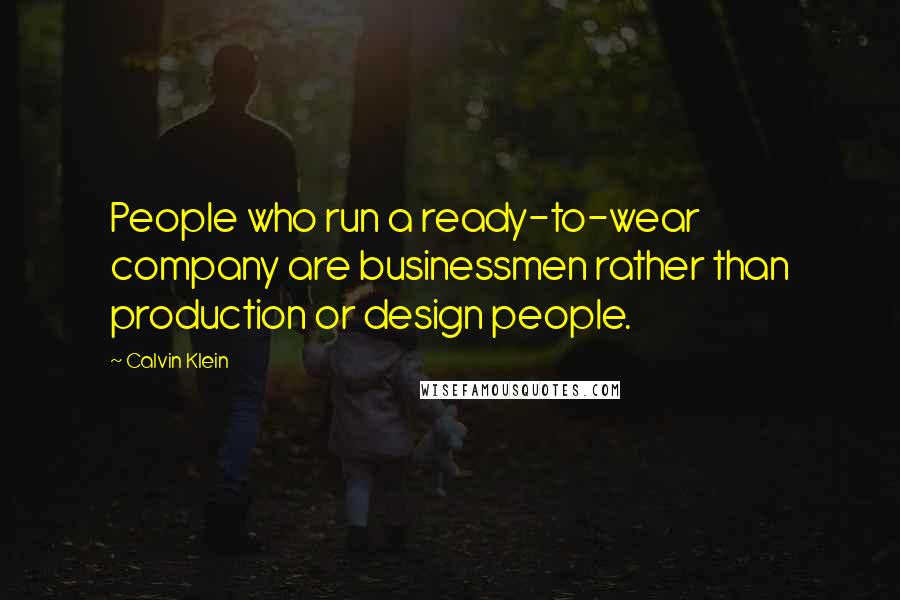 Calvin Klein Quotes: People who run a ready-to-wear company are businessmen rather than production or design people.