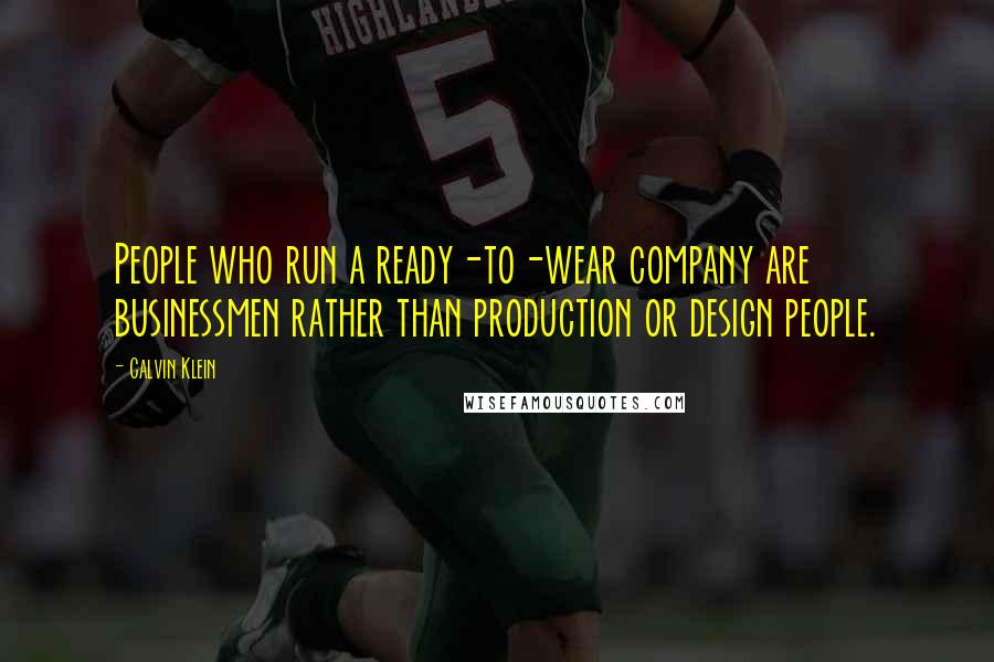 Calvin Klein Quotes: People who run a ready-to-wear company are businessmen rather than production or design people.
