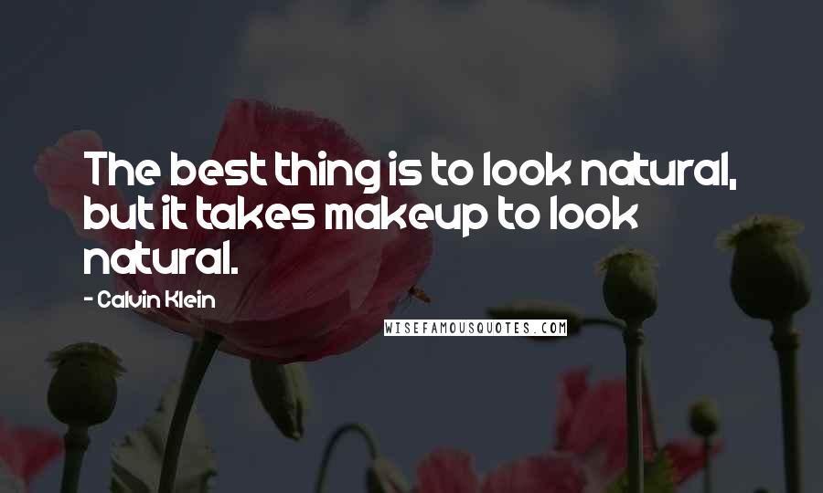 Calvin Klein Quotes: The best thing is to look natural, but it takes makeup to look natural.
