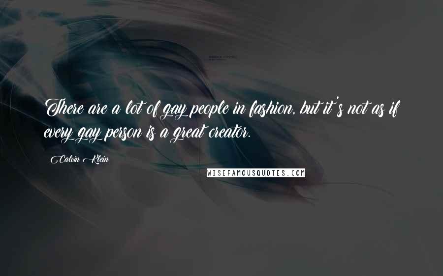 Calvin Klein Quotes: There are a lot of gay people in fashion, but it's not as if every gay person is a great creator.