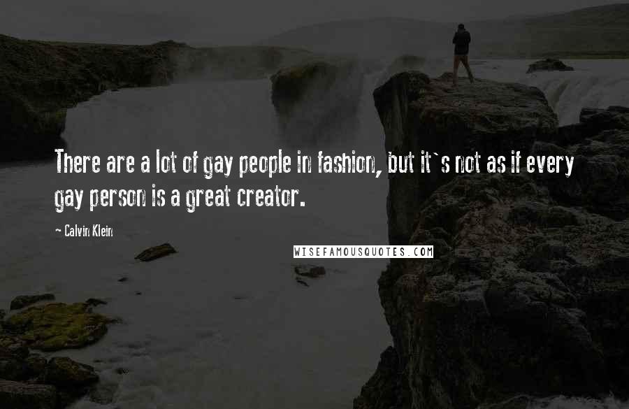 Calvin Klein Quotes: There are a lot of gay people in fashion, but it's not as if every gay person is a great creator.