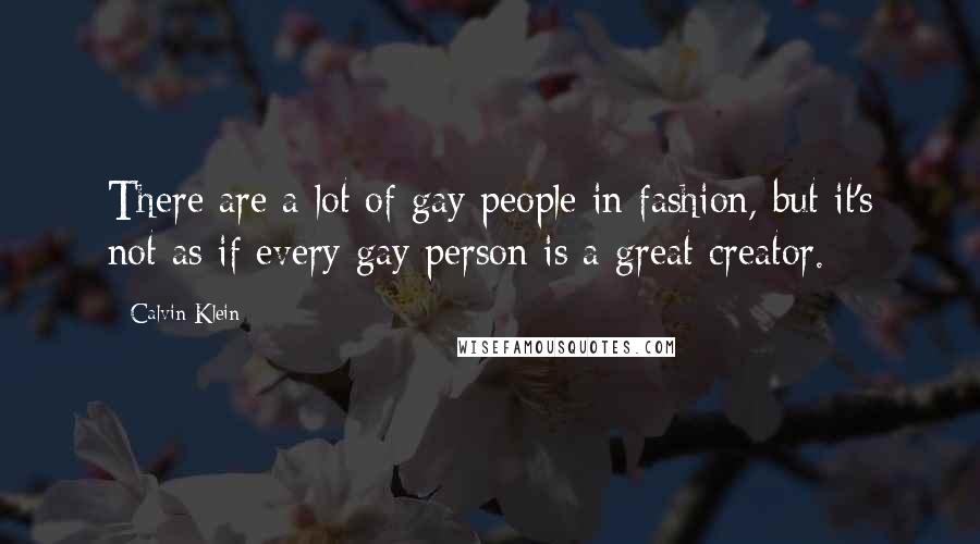 Calvin Klein Quotes: There are a lot of gay people in fashion, but it's not as if every gay person is a great creator.