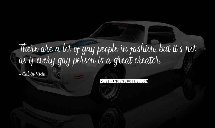 Calvin Klein Quotes: There are a lot of gay people in fashion, but it's not as if every gay person is a great creator.