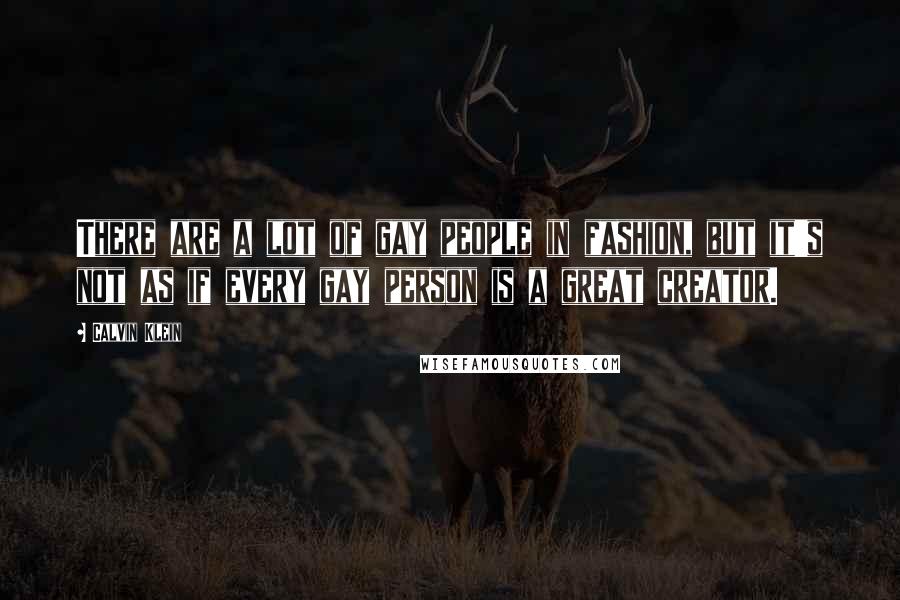 Calvin Klein Quotes: There are a lot of gay people in fashion, but it's not as if every gay person is a great creator.