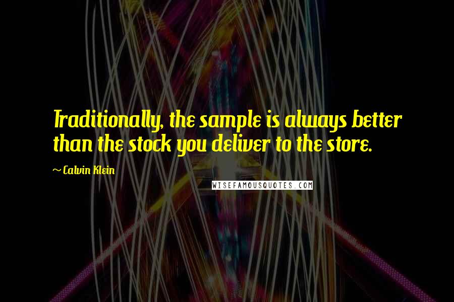 Calvin Klein Quotes: Traditionally, the sample is always better than the stock you deliver to the store.