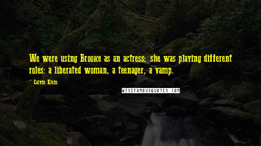 Calvin Klein Quotes: We were using Brooke as an actress; she was playing different roles: a liberated woman, a teenager, a vamp.