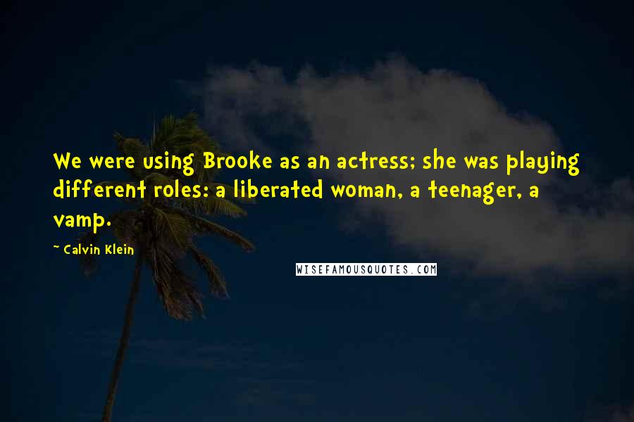 Calvin Klein Quotes: We were using Brooke as an actress; she was playing different roles: a liberated woman, a teenager, a vamp.