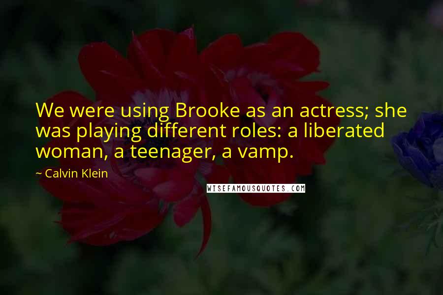 Calvin Klein Quotes: We were using Brooke as an actress; she was playing different roles: a liberated woman, a teenager, a vamp.