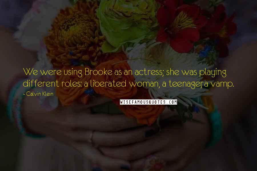 Calvin Klein Quotes: We were using Brooke as an actress; she was playing different roles: a liberated woman, a teenager, a vamp.