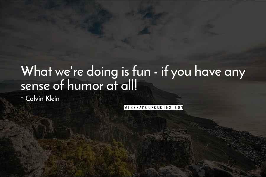 Calvin Klein Quotes: What we're doing is fun - if you have any sense of humor at all!