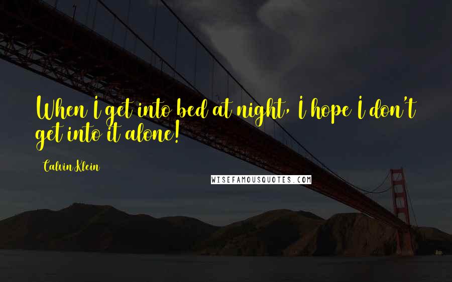 Calvin Klein Quotes: When I get into bed at night, I hope I don't get into it alone!