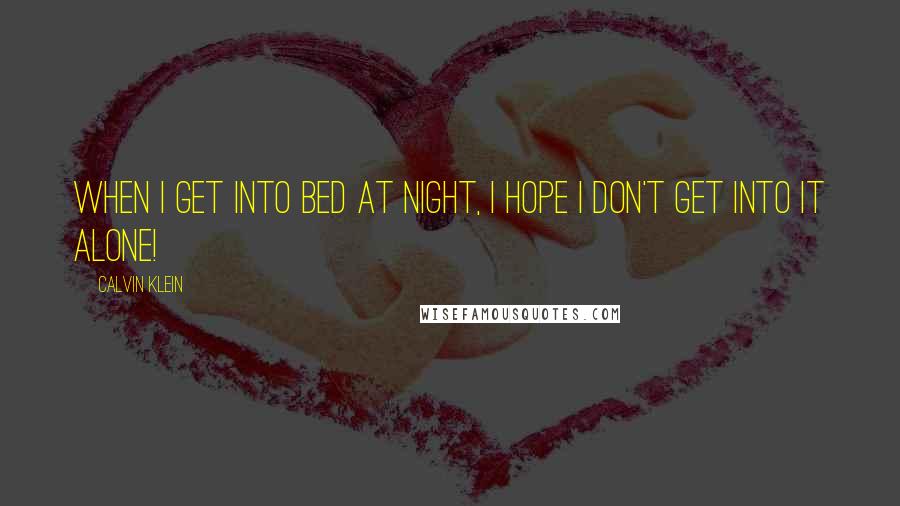 Calvin Klein Quotes: When I get into bed at night, I hope I don't get into it alone!