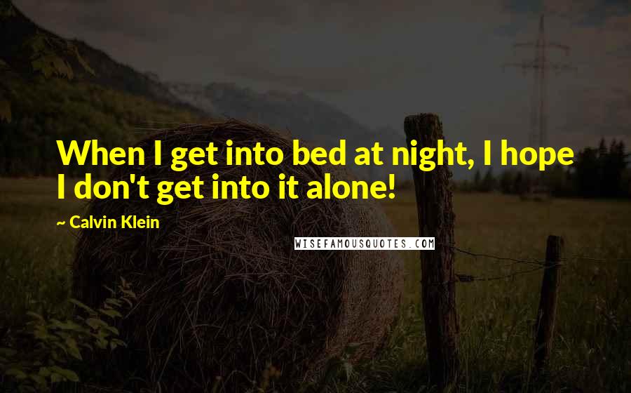 Calvin Klein Quotes: When I get into bed at night, I hope I don't get into it alone!