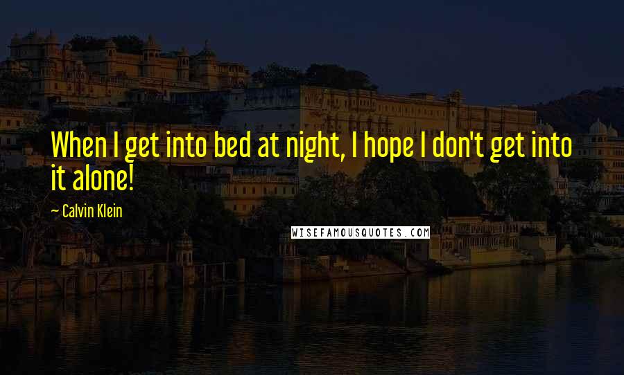 Calvin Klein Quotes: When I get into bed at night, I hope I don't get into it alone!