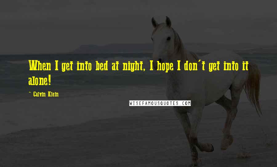 Calvin Klein Quotes: When I get into bed at night, I hope I don't get into it alone!