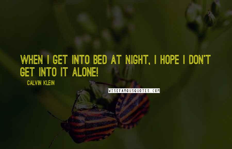 Calvin Klein Quotes: When I get into bed at night, I hope I don't get into it alone!