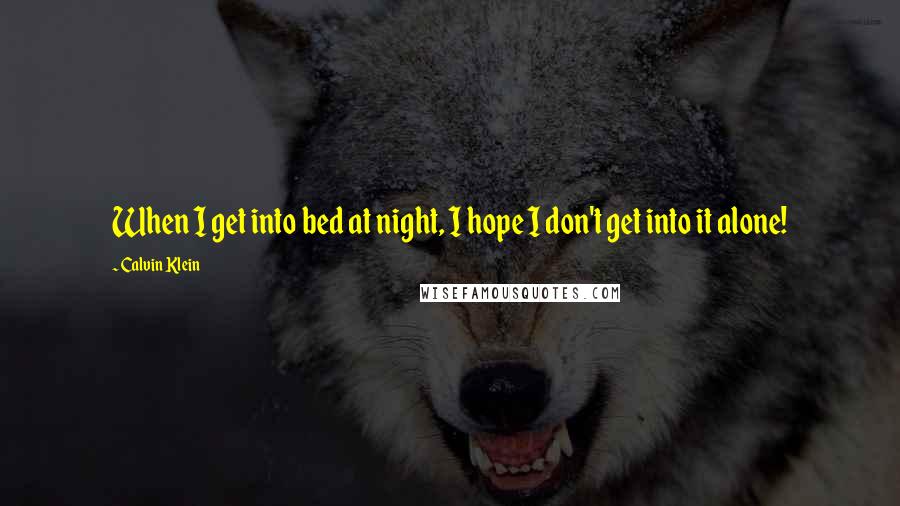Calvin Klein Quotes: When I get into bed at night, I hope I don't get into it alone!