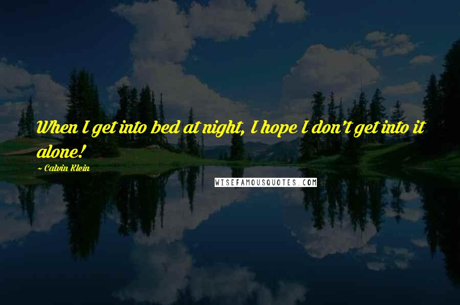 Calvin Klein Quotes: When I get into bed at night, I hope I don't get into it alone!