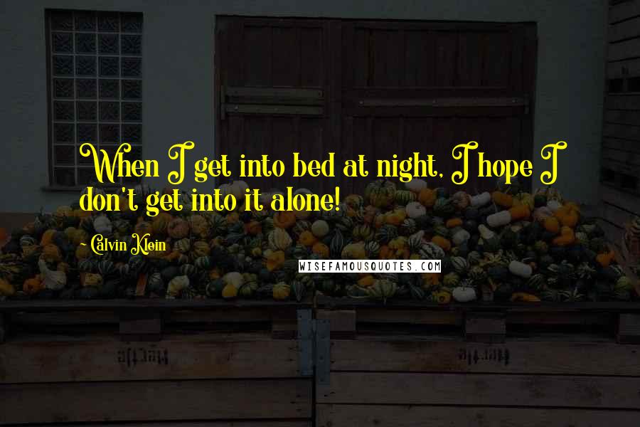 Calvin Klein Quotes: When I get into bed at night, I hope I don't get into it alone!