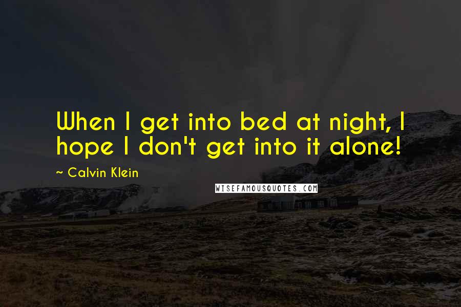 Calvin Klein Quotes: When I get into bed at night, I hope I don't get into it alone!