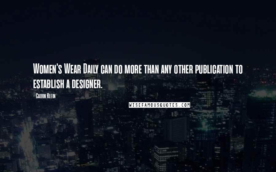 Calvin Klein Quotes: Women's Wear Daily can do more than any other publication to establish a designer.