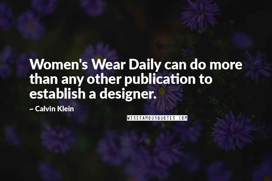 Calvin Klein Quotes: Women's Wear Daily can do more than any other publication to establish a designer.