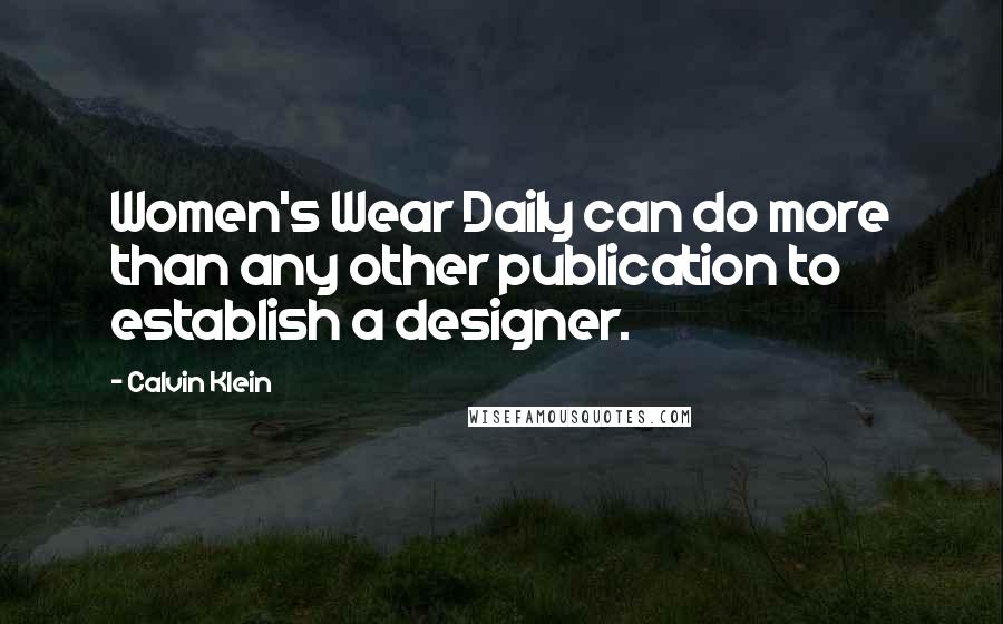 Calvin Klein Quotes: Women's Wear Daily can do more than any other publication to establish a designer.