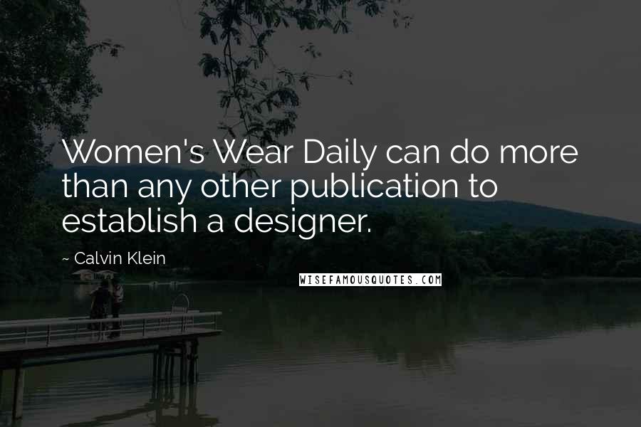 Calvin Klein Quotes: Women's Wear Daily can do more than any other publication to establish a designer.