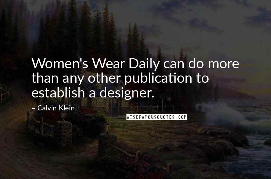 Calvin Klein Quotes: Women's Wear Daily can do more than any other publication to establish a designer.