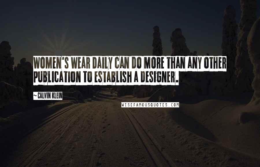 Calvin Klein Quotes: Women's Wear Daily can do more than any other publication to establish a designer.