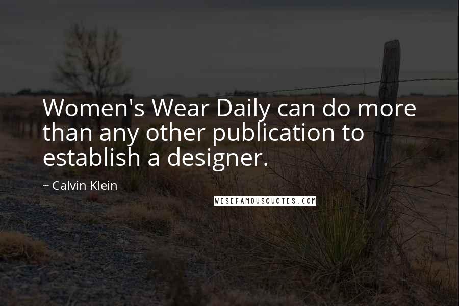 Calvin Klein Quotes: Women's Wear Daily can do more than any other publication to establish a designer.