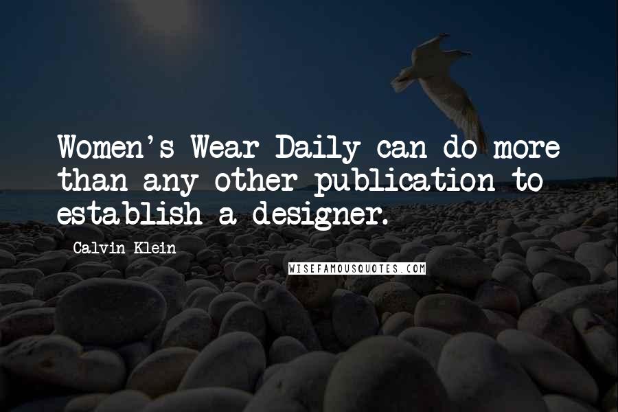Calvin Klein Quotes: Women's Wear Daily can do more than any other publication to establish a designer.