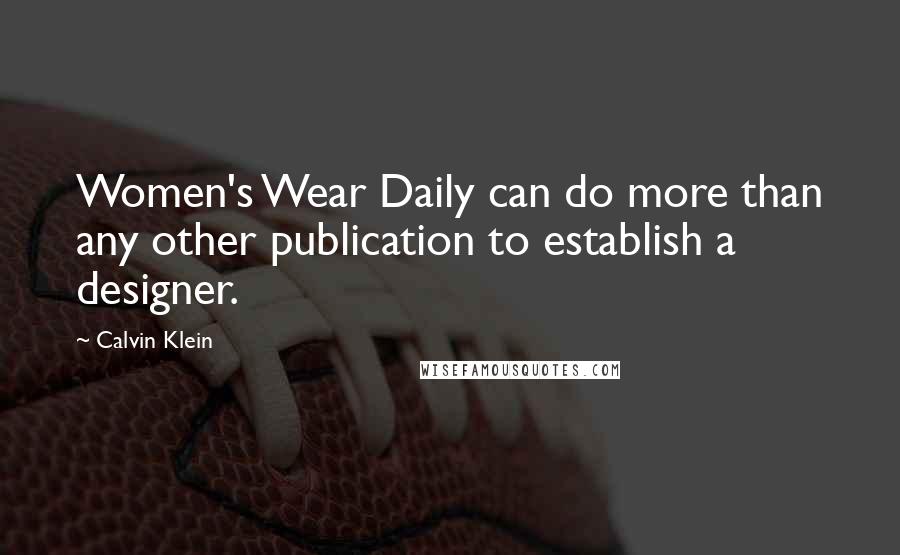 Calvin Klein Quotes: Women's Wear Daily can do more than any other publication to establish a designer.