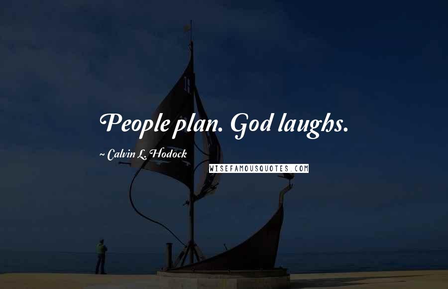Calvin L. Hodock Quotes: People plan. God laughs.