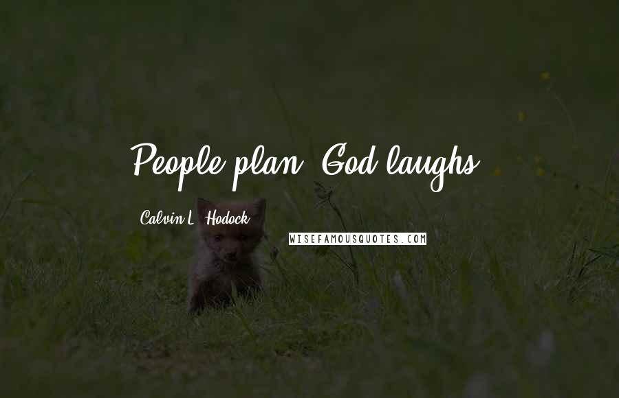 Calvin L. Hodock Quotes: People plan. God laughs.