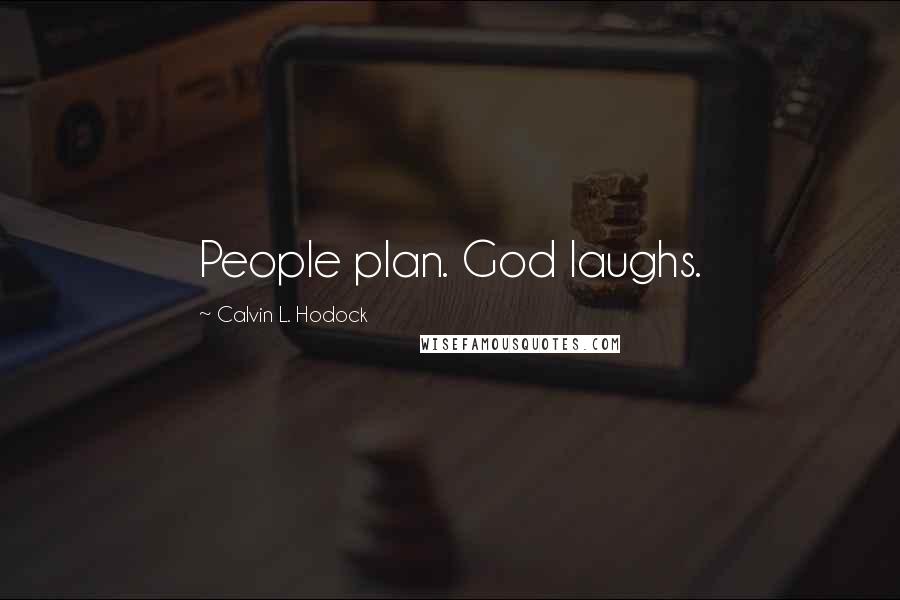 Calvin L. Hodock Quotes: People plan. God laughs.