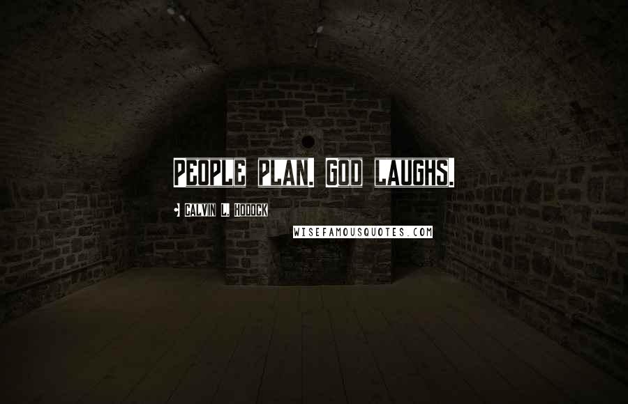 Calvin L. Hodock Quotes: People plan. God laughs.