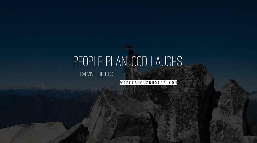 Calvin L. Hodock Quotes: People plan. God laughs.