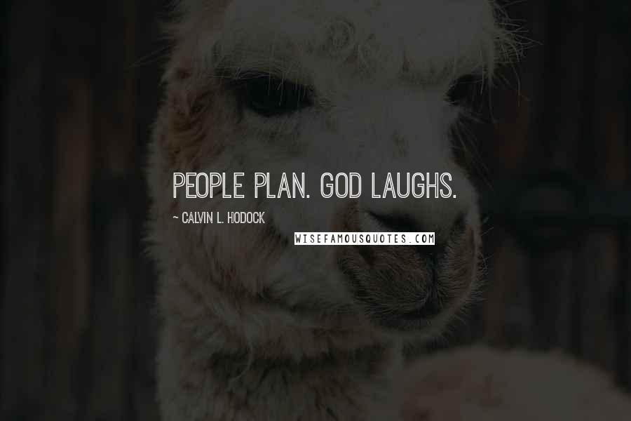 Calvin L. Hodock Quotes: People plan. God laughs.